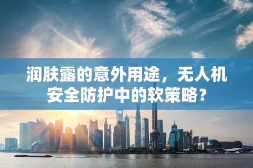 润肤露的意外用途，无人机安全防护中的软策略？