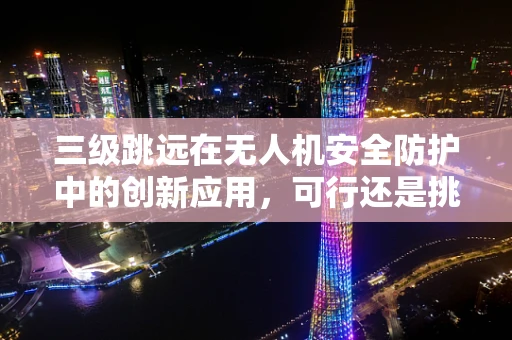三级跳远在无人机安全防护中的创新应用，可行还是挑战？