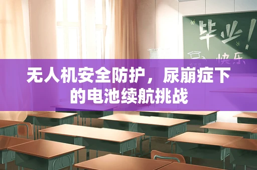 无人机安全防护，尿崩症下的电池续航挑战