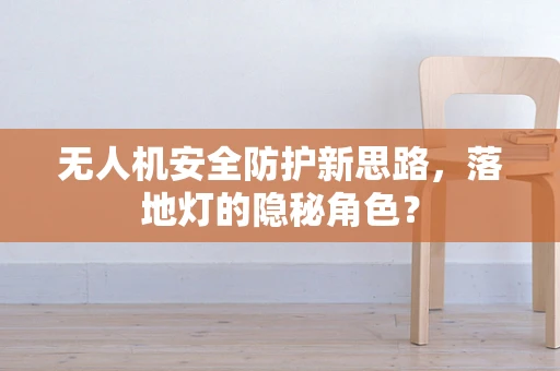 无人机安全防护新思路，落地灯的隐秘角色？
