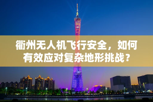 衢州无人机飞行安全，如何有效应对复杂地形挑战？