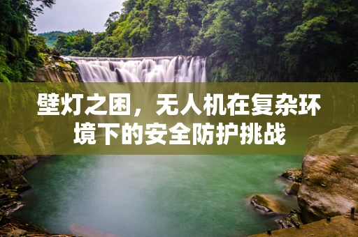 壁灯之困，无人机在复杂环境下的安全防护挑战