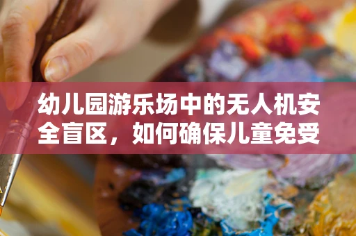幼儿园游乐场中的无人机安全盲区，如何确保儿童免受意外伤害？