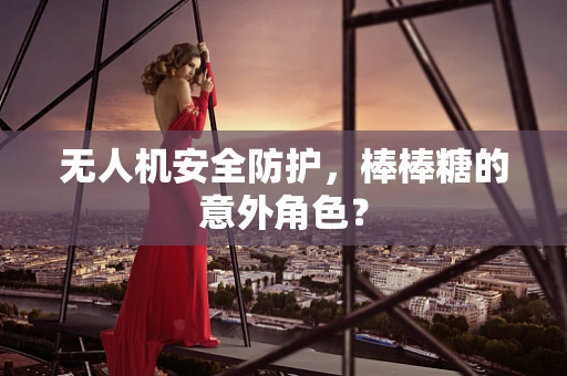 无人机安全防护，棒棒糖的意外角色？