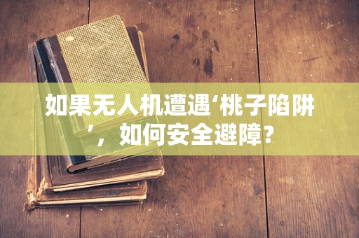 如果无人机遭遇‘桃子陷阱’，如何安全避障？