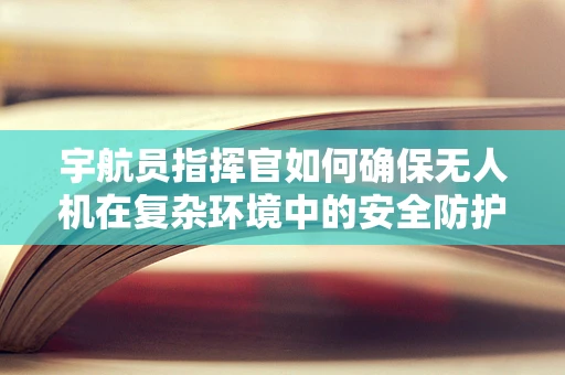 宇航员指挥官如何确保无人机在复杂环境中的安全防护？