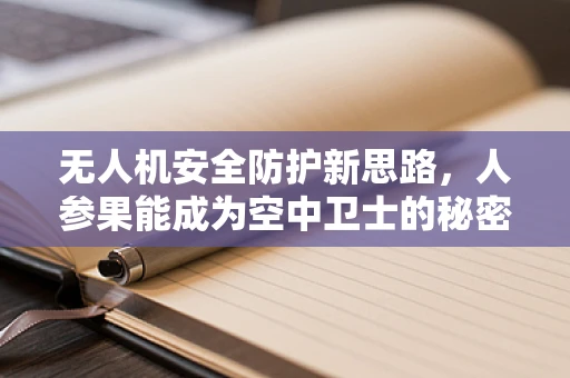 无人机安全防护新思路，人参果能成为空中卫士的秘密武器吗？