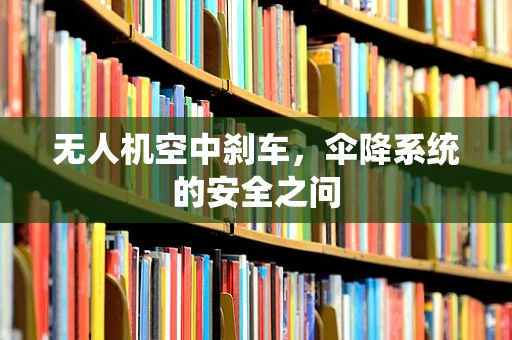 无人机空中刹车，伞降系统的安全之问