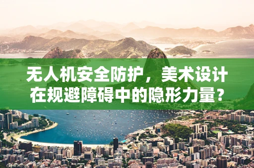 无人机安全防护，美术设计在规避障碍中的隐形力量？
