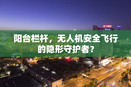 阳台栏杆，无人机安全飞行的隐形守护者？
