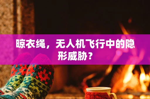 晾衣绳，无人机飞行中的隐形威胁？