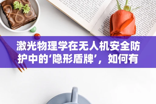 激光物理学在无人机安全防护中的‘隐形盾牌’，如何有效抵御？