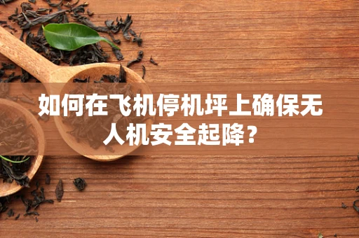 如何在飞机停机坪上确保无人机安全起降？