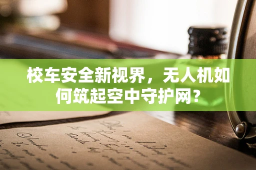 校车安全新视界，无人机如何筑起空中守护网？