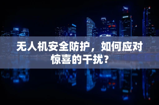 无人机安全防护，如何应对惊喜的干扰？