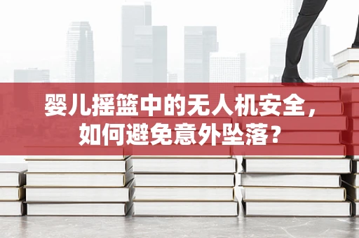 婴儿摇篮中的无人机安全，如何避免意外坠落？