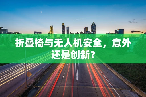 折叠椅与无人机安全，意外还是创新？