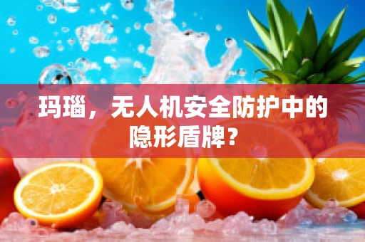 玛瑙，无人机安全防护中的隐形盾牌？
