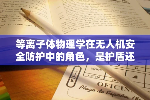 等离子体物理学在无人机安全防护中的角色，是护盾还是双刃剑？