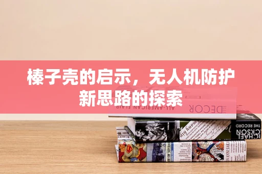 榛子壳的启示，无人机防护新思路的探索