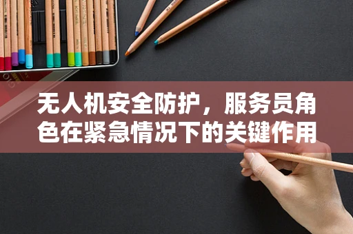 无人机安全防护，服务员角色在紧急情况下的关键作用是什么？