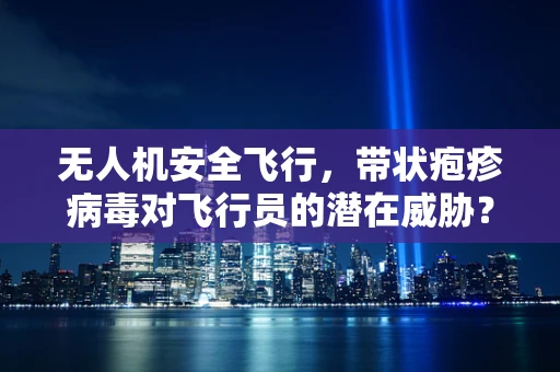 无人机安全飞行，带状疱疹病毒对飞行员的潜在威胁？