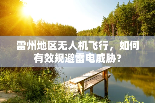 雷州地区无人机飞行，如何有效规避雷电威胁？