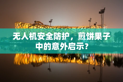 无人机安全防护，煎饼果子中的意外启示？