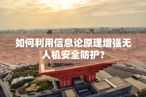 如何利用信息论原理增强无人机安全防护？