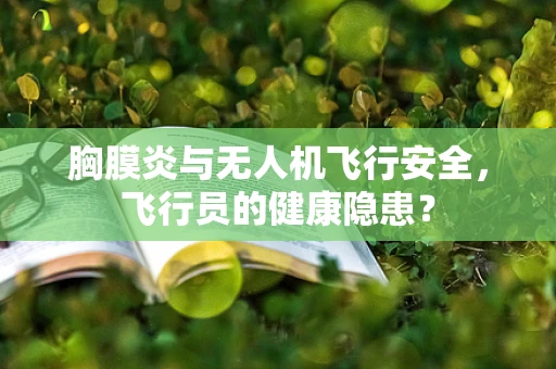 胸膜炎与无人机飞行安全，飞行员的健康隐患？