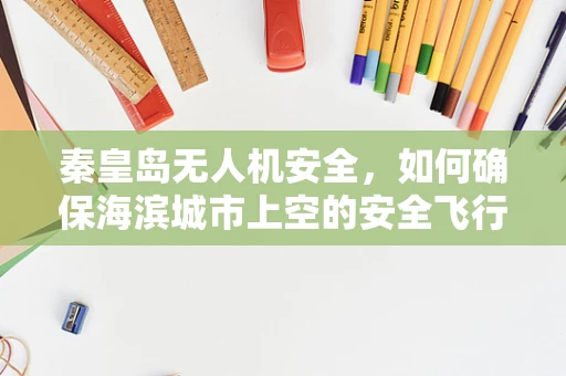 秦皇岛无人机安全，如何确保海滨城市上空的安全飞行？