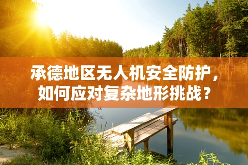 承德地区无人机安全防护，如何应对复杂地形挑战？