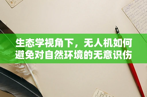 生态学视角下，无人机如何避免对自然环境的无意识伤害？