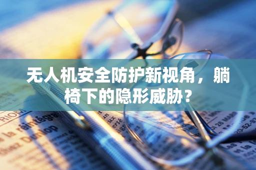 无人机安全防护新视角，躺椅下的隐形威胁？