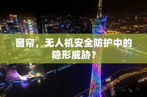 窗帘，无人机安全防护中的隐形威胁？