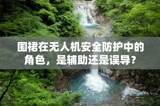 围裙在无人机安全防护中的角色，是辅助还是误导？