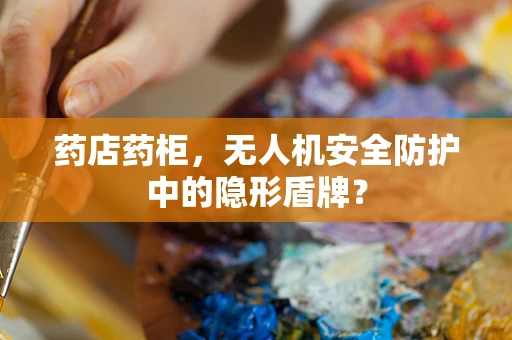 药店药柜，无人机安全防护中的隐形盾牌？