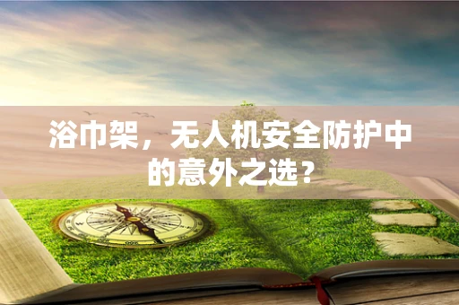 浴巾架，无人机安全防护中的意外之选？