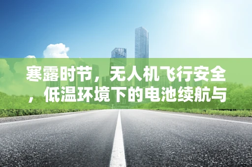 寒露时节，无人机飞行安全，低温环境下的电池续航与性能挑战