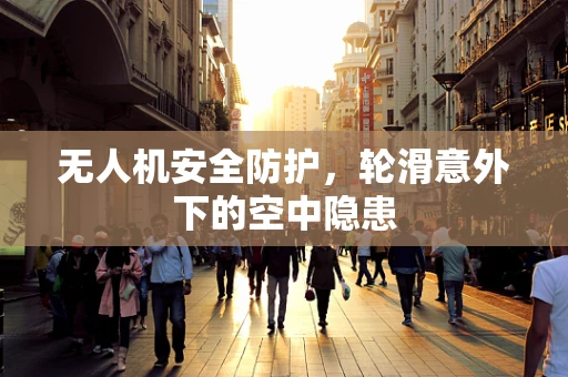 无人机安全防护，轮滑意外下的空中隐患