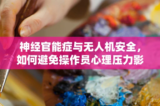 神经官能症与无人机安全，如何避免操作员心理压力影响飞行安全？