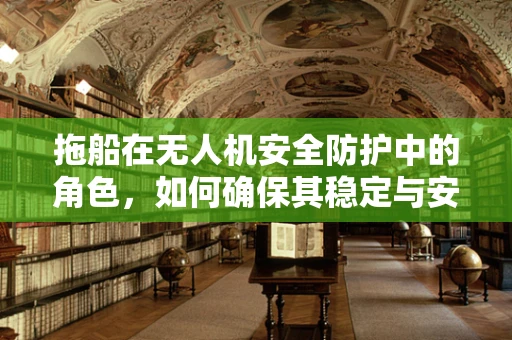 拖船在无人机安全防护中的角色，如何确保其稳定与安全？