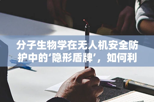 分子生物学在无人机安全防护中的‘隐形盾牌’，如何利用生物识别技术增强无人机安全性？