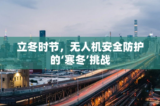 立冬时节，无人机安全防护的‘寒冬’挑战