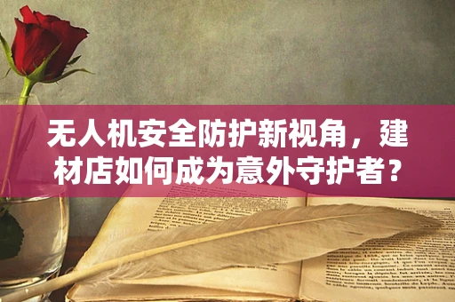 无人机安全防护新视角，建材店如何成为意外守护者？