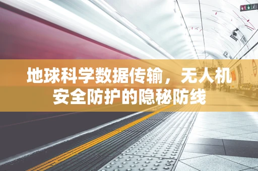 地球科学数据传输，无人机安全防护的隐秘防线