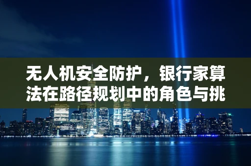 无人机安全防护，银行家算法在路径规划中的角色与挑战