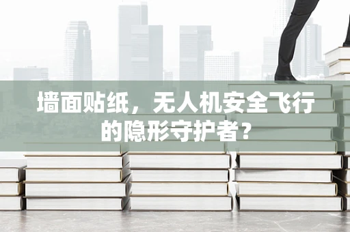 墙面贴纸，无人机安全飞行的隐形守护者？