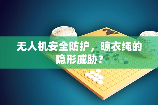 无人机安全防护，晾衣绳的隐形威胁？