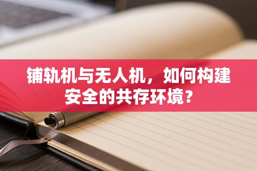 铺轨机与无人机，如何构建安全的共存环境？